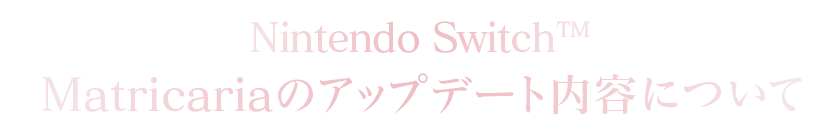 Nintendo Switch™ Version：Matricariaのアップデート内容について