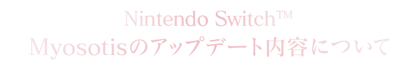 Nintendo Switch™ Version：Myosotisのアップデート内容について