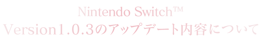 Nintendo Switch™ Version：1.0.3のアップデート内容について