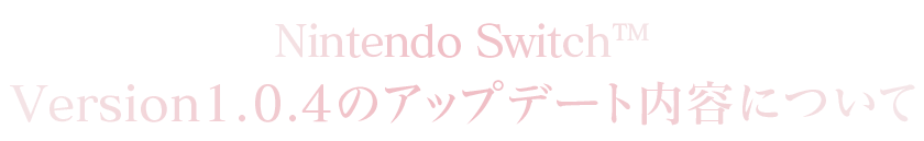 Nintendo Switch™ Version：1.0.4のアップデート内容について