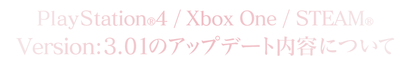 PlayStation®4/Xbox One/STEAM®Version：3.01のアップデート内容について