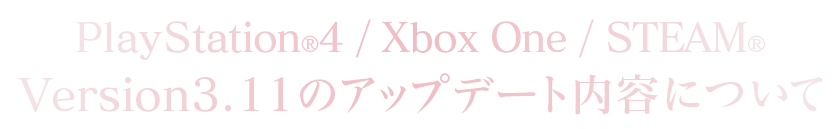 PlayStation®4/Xbox One/STEAM®Version：3.11のアップデート内容について